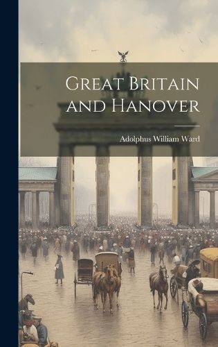 Great Britain and Hanover By Ward 9781020854163 (Hardback)