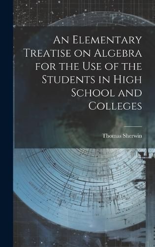 Elementary Treatise on Algebra for the Use of the Students in High School and Colleges