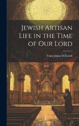 Jewish Artisan Life in the Time of our Lord By Delitzsch 9781020855320