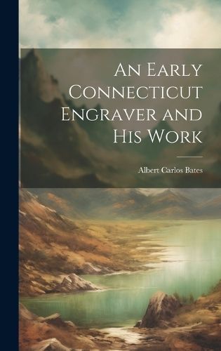 Early Connecticut Engraver and His Work By Bates 9781020856488