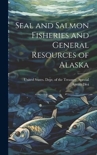 Seal and Salmon Fisheries and General Resources of Alaska (Hardback)