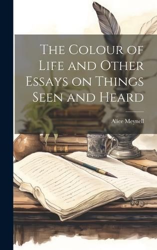 Colour of Life and Other Essays on Things Seen and Heard By Meynell