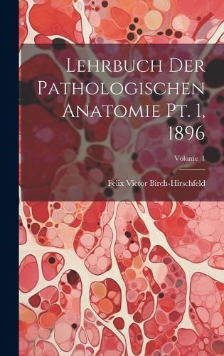 Lehrbuch der Pathologischen Anatomie pt. 1, 1896; Volume 1 (Hardback)