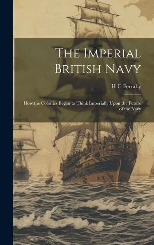 Imperial British Navy; How the Colonies Began to Think Imperially Upon the Future of the Navy