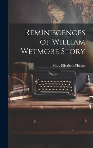 Reminiscences of William Wetmore Story By Mary Elizabeth Phillips
