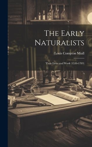 Early Naturalists; Their Lives and Work (1530-1789) By Miall
