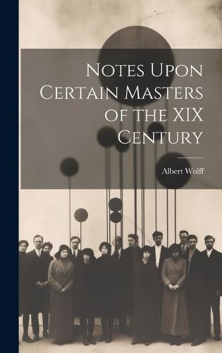 Notes Upon Certain Masters of the XIX Century By Wolff 9781020923807