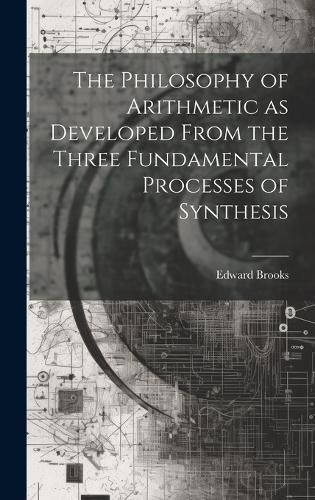 Philosophy of Arithmetic as Developed From the Three Fundamental Processes of Synthesis