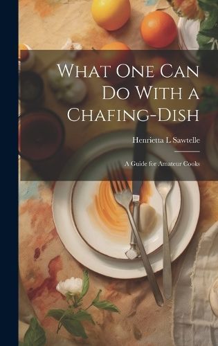 What one can do With a Chafing-dish By Sawtelle 9781020938344