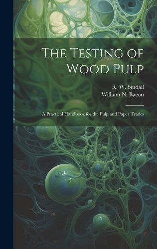 Testing of Wood Pulp; a Practical Handbook for the Pulp and Paper Trades