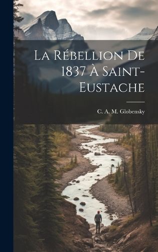 rébellion de 1837 à Saint-Eustache By Globensky 9781020947926