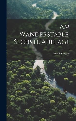 Am Wanderstable, Sechste Auflage By Rosegger 9781020981654 (Hardback)