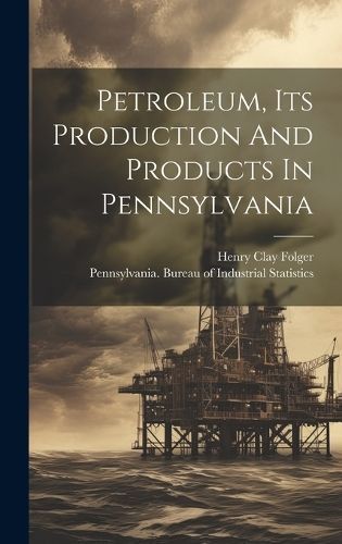 Petroleum, Its Production And Products In Pennsylvania By Folger