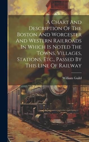 Chart And Description Of The Boston And Worcester And Western Railroads In Which Is Noted The Towns, Villages, Stations, Etc., Passed By This ...