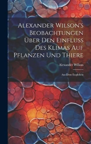 Alexander Wilson's Beobachtungen über den Einfluss des Klimas auf Pflanzen und Thiere