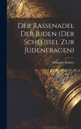 Rassenadel Der Juden (der Schlüssel Zur Judenfragen) By Alexander