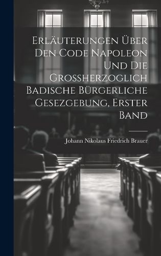 Erläuterungen über den Code Napoleon und die großherzoglich badische bürgerliche Gesezgebung, Erster Band