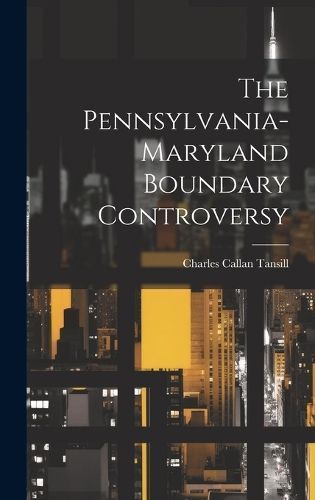 Pennsylvania-maryland Boundary Controversy By Tansill 9781021004604
