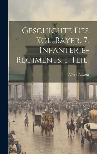 Geschichte des Kgl. Bayer. 7. Infanterie-Regiments. I. Teil. By Auvera