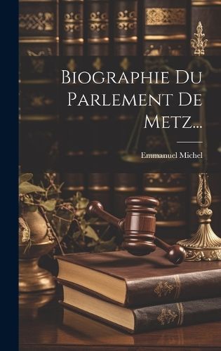 Biographie Du Parlement De Metz... By Michel 9781021016799 (Hardback)