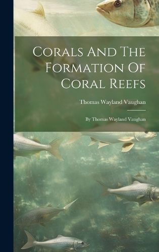 Corals And The Formation Of Coral Reefs By Vaughan 9781021026026