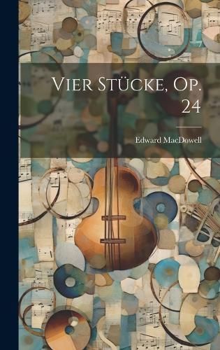 Vier Stücke, Op. 24 By MacDowell Edward 1860-1908 9781021035677