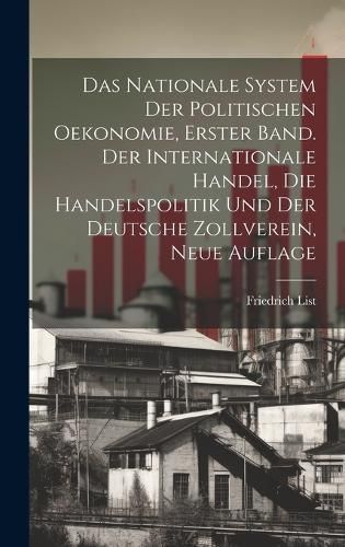 nationale System der politischen Oekonomie, Erster Band. Der internationale Handel, die Handelspolitik und der deutsche Zollverein, Neue Auflage