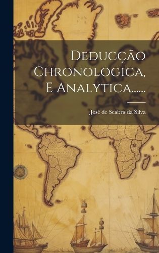 Deducção Chronologica, E Analytica...... By José de Seabra Da Silva