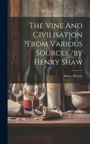 Vine And Civilisation ?from Various Sources /by Henry Shaw By Henry