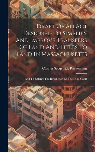 Draft Of An Act Designed To Simplify And Improve Transfers Of Land And Titles To Land In Massachusetts