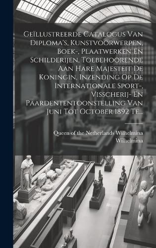 Geïllustreerde Catalogus Van Diploma's, Kunstvoorwerpen, Boek-, Plaatwerken En Schilderijen, Toebehoorende Aan Hare Majesteit De Koningin, ...