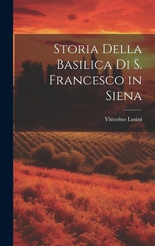 Storia Della Basilica Di S. Francesco in Siena By Lusini 9781021065773