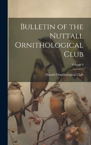 Bulletin of the Nuttall Ornithological Club; Volume 4 9781021074577