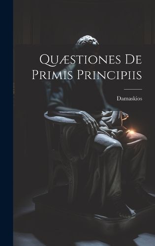 Quæstiones De Primis Principiis By Damaskios 9781021081117 (Hardback)