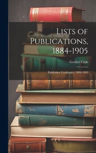 Lists of Publications, 1884-1905 By Grolier Club 9781021087812