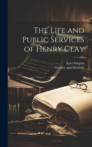 The Life and Public Services of Henry Clay 9781021101181 (Hardback)