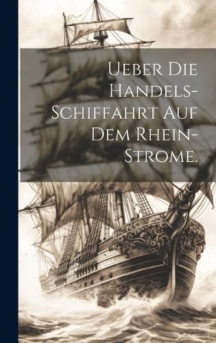 Ueber die Handels-Schiffahrt auf dem Rhein-Strome. By Anonymous
