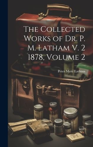 Collected Works of Dr. P. M. Latham V. 2 1878, Volume 2 By Latham