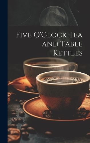 Five O'Clock Tea and Table Kettles By Anonymous 9781021112088