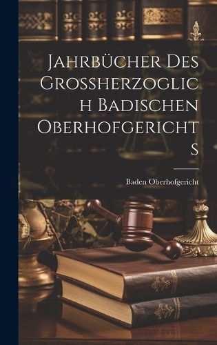Jahrbücher Des Grossherzoglich Badischen Oberhofgerichts (Hardback)