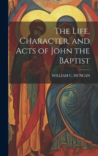 Life, Character, and Acts of John the Baptist By Duncan 9781021121578