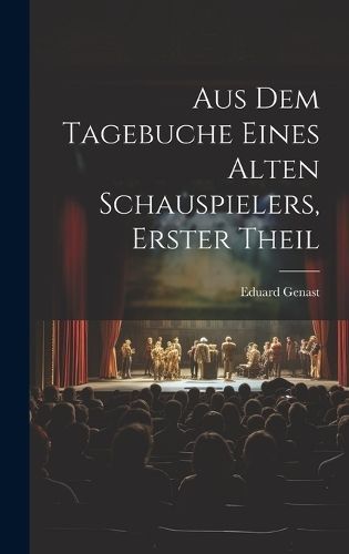 Aus Dem Tagebuche Eines Alten Schauspielers, Erster Theil By Genast