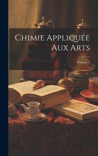 Chimie Appliquée Aux Arts; Volume 4 By Anonymous 9781021123800