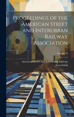 Proceedings of the American Street and Interurban Railway Association; Volume 26