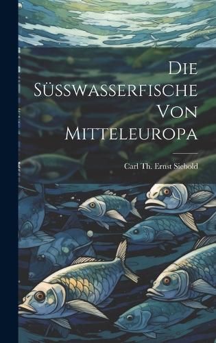 Süsswasserfische Von Mitteleuropa By Siebold 9781021126528 (Hardback)