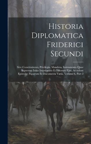 Historia Diplomatica Friderici Secundi By Anonymous 9781021128119