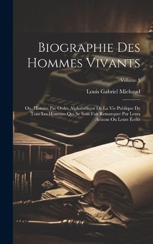 Biographie des hommes vivants; ou, Histoire par ordre alphabétique de la vie publique de tous les hommes qui se sont fait remarquer par leurs ...