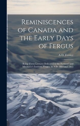 Reminiscences of Canada and the Early Days of Fergus By Ferrier