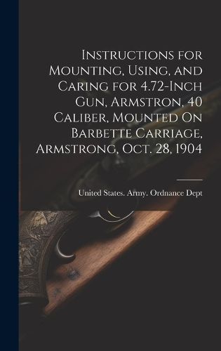Instructions for Mounting, Using, and Caring for 4.72-Inch Gun, Armstron, 40 Caliber, Mounted On Barbette Carriage, Armstrong, Oct. 28, 1904