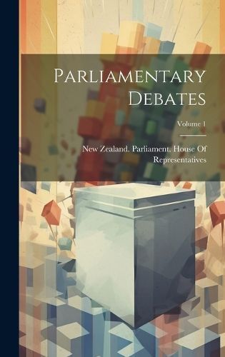 Parliamentary Debates; Volume 1 By New Zealand Parliament House of Rep